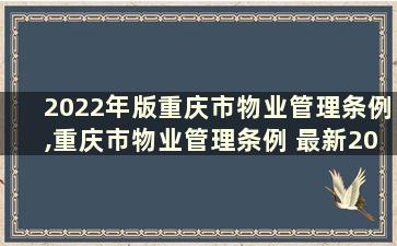 2022年版重庆市物业管理条例,重庆市物业管理条例 最新2019修改版